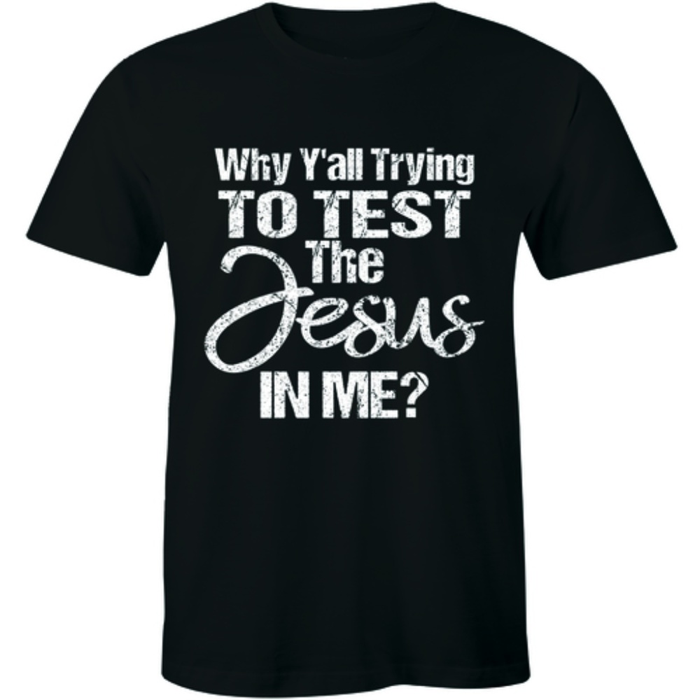 Why Y'all Trying To Test The Jesus In Me T-shirt